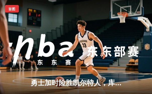 勇士加时险胜凯尔特人，库里狂砍43分率队捍卫主场